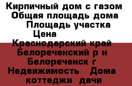 Кирпичный дом с газом › Общая площадь дома ­ 40 › Площадь участка ­ 4 › Цена ­ 1 200 000 - Краснодарский край, Белореченский р-н, Белореченск г. Недвижимость » Дома, коттеджи, дачи продажа   . Краснодарский край